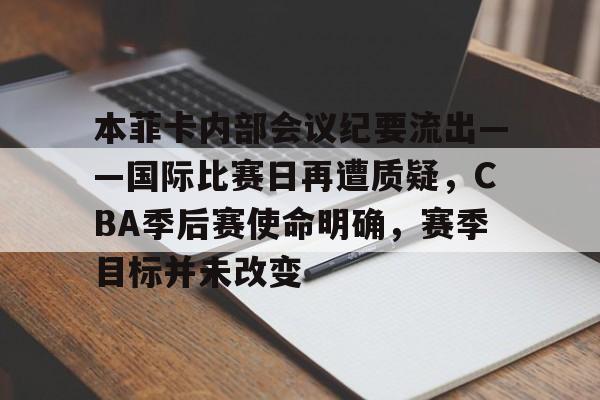 AYX爱游戏中国-本菲卡内部会议纪要流出——国际比赛日再遭质疑，CBA季后赛使命明确，赛季目标并未改变的简单介绍