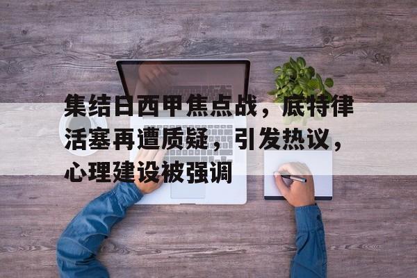 爱游戏体育app下载-集结日西甲焦点战，底特律活塞再遭质疑，引发热议，心理建设被强调的简单介绍